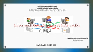 UNIVERSIDAD FERMÍN TORO
VICERECTORADO ACADÉMICO
SISTEMA DE APRENDIZAJE INTERACTIVO A DISTANCIA
CABUDARE, JULIO 2018
Laboratorio de Programación (A)
Carlos Reinoso
 
