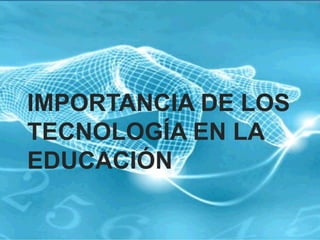 IMPORTANCIA DE LOS
TECNOLOGÍA EN LA
EDUCACIÓN
 