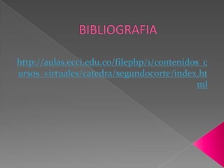 BIBLIOGRAFIAhttp://aulas.ecci.edu.co/filephp/1/contenidos_cursos_virtuales/catedra/segundocorte/index.html