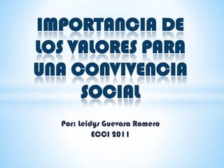 IMPORTANCIA DE LOS VALORES PARA UNA CONVIVENCIA SOCIAL Por: Leidys Guevara Romero ECCI 2011 