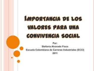 Importancia de los valores para una convivencia social Por: Stefania Alvarado Fisco Escuela Colombiana de Carreras Industriales (ECCI) 2011 