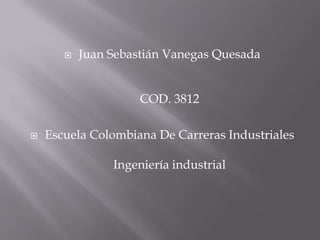    Juan Sebastián Vanegas Quesada


                     COD. 3812

   Escuela Colombiana De Carreras Industriales

                Ingeniería industrial
 