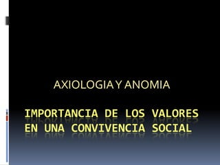 Importancia de los valores en una convivencia social AXIOLOGIA Y ANOMIA 