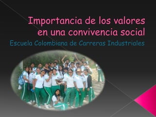 Importancia de los valores en una convivencia social Escuela Colombiana de Carreras Industriales 