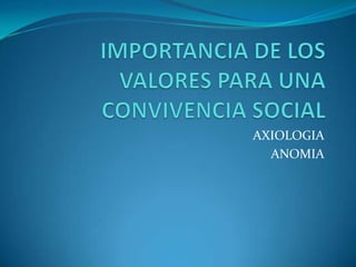 IMPORTANCIA DE LOS VALORES PARA UNA CONVIVENCIA SOCIAL AXIOLOGIA  ANOMIA  