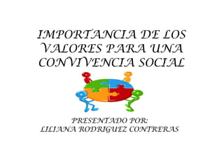 IMPORTANCIA DE LOS VALORES PARA UNA CONVIVENCIA SOCIAL PRESENTADO POR: LILIANA RODRIGUEZ CONTRERAS 