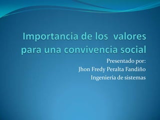 Importancia de los  valores para una convivencia social Presentado por:  Jhon Fredy Peralta Fandiño Ingeniería de sistemas 