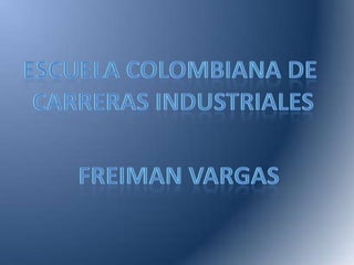 ESCUELA COLOMBIANA DE  CARRERAS INDUSTRIALES FREIMAN VARGAS 
