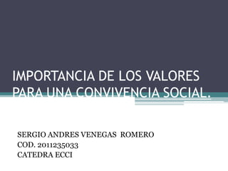 IMPORTANCIA DE LOS VALORES PARA UNA CONVIVENCIA SOCIAL. SERGIO ANDRES VENEGAS  ROMERO COD. 2011235033 CATEDRA ECCI 