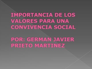 IMPORTANCIA DE LOS VALORES PARA UNA CONVIVENCIA SOCIALPOR: GERMAN JAVIER PRIETO MARTINEZ 