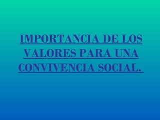 IMPORTANCIA DE LOS VALORES PARA UNA CONVIVENCIA SOCIAL.   