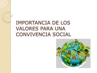 IMPORTANCIA DE LOS
VALORES PARA UNA
CONVIVENCIA SOCIAL
 