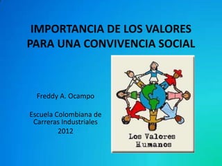 IMPORTANCIA DE LOS VALORES
PARA UNA CONVIVENCIA SOCIAL



  Freddy A. Ocampo

Escuela Colombiana de
 Carreras Industriales
         2012
 