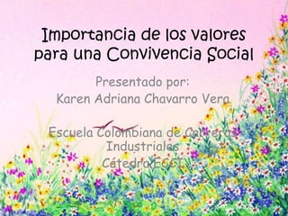 Importancia de los valores
para una Convivencia Social
        Presentado por:
  Karen Adriana Chavarro Vera

 Escuela Colombiana de Carreras
           Industriales
          Cátedra ECCI
 