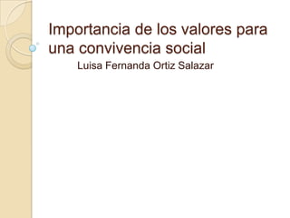 Importancia de los valores para
una convivencia social
    Luisa Fernanda Ortiz Salazar
 
