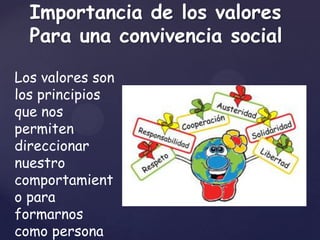 Importancia de los valores
  Para una convivencia social

Los valores son
los principios
que nos
permiten
direccionar
nuestro
comportamient
o para
formarnos
como persona
 