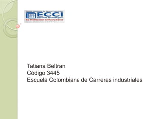 Tatiana Beltran
Código 3445
Escuela Colombiana de Carreras industriales
 