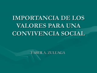 IMPORTANCIA DE LOS
 VALORES PARA UNA
CONVIVENCIA SOCIAL

    FABER A. ZULUAGA
 