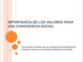 IMPORTANCIA DE LOS VALORES PARA
UNA CONVIVENCIA SOCIAL




      Los valores sociales son el componente principal para
      mantener buenas y armoniosas relaciones sociales.
 
