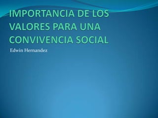 IMPORTANCIA DE LOS VALORES PARA UNA CONVIVENCIA SOCIAL Edwin Hernandez 