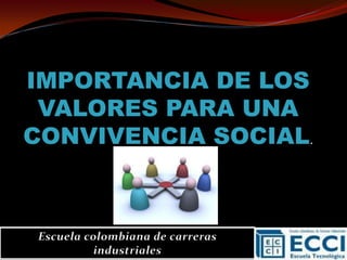 IMPORTANCIA DE LOS VALORES PARA UNA CONVIVENCIA SOCIAL. Escuela colombiana de carreras industriales 