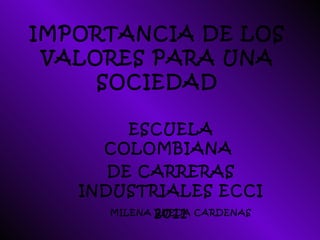 IMPORTANCIA DE LOS VALORES PARA UNA SOCIEDAD ESCUELA COLOMBIANA  DE CARRERAS INDUSTRIALES ECCI 2011 MILENA RUEDA CARDENAS 
