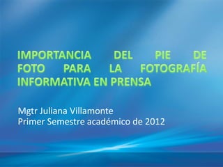 Mgtr Juliana Villamonte
Primer Semestre académico de 2012
 
