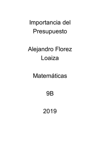 Importancia del
Presupuesto
Alejandro Florez
Loaiza
Matemáticas
9B
2019
 