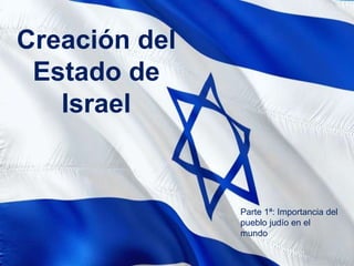 Creación del
Estado de
Israel
Parte 1ª: Importancia del
pueblo judío en el
mundo
 
