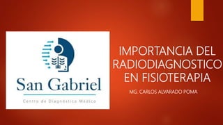 IMPORTANCIA DEL
RADIODIAGNOSTICO
EN FISIOTERAPIA
MG. CARLOS ALVARADO POMA
 