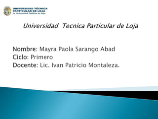 Nombre: Mayra Paola Sarango Abad
Ciclo: Primero
Docente: Lic. Ivan Patricio Montaleza.

 