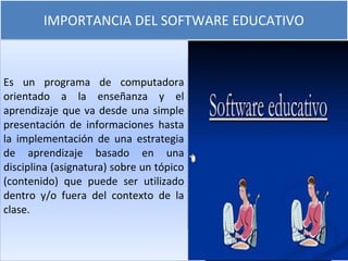 IMPORTANCIA DEL SOFTWARE EDUCATIVO
Es un programa de computadora
orientado a la enseñanza y el
aprendizaje que va desde un...