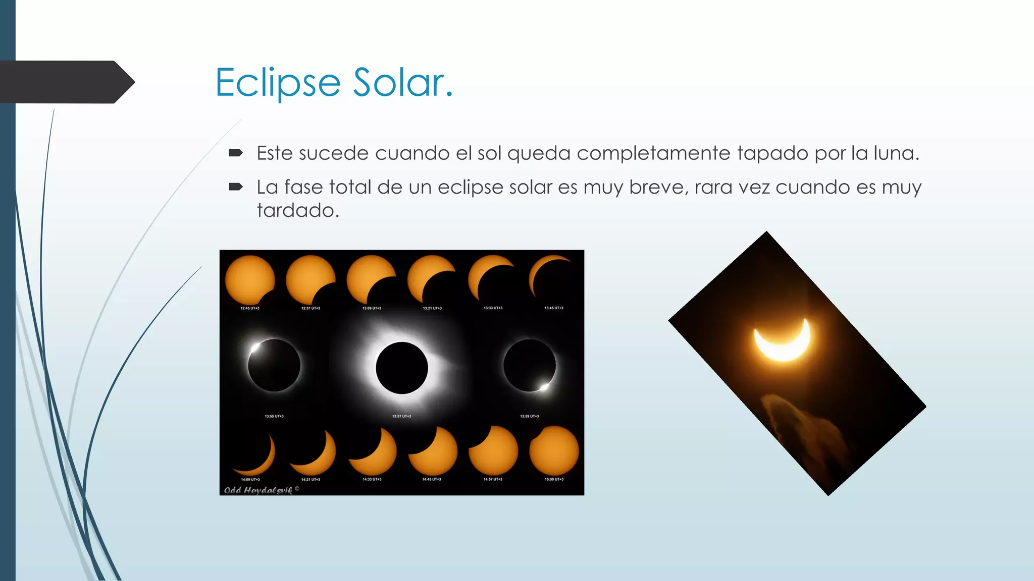Eclipse Solar.
Este sucede cuando el sol queda completamente tapado por la luna.
La fase total de un eclipse solar es muy breve, rara vez cuando es muy
tardado.