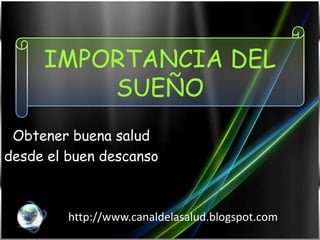 IMPORTANCIA DEL SUEÑO Obtener buena salud  desde el buen descanso http://www.canaldelasalud.blogspot.com 