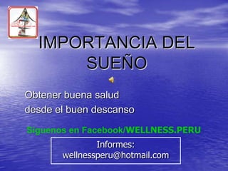 IMPORTANCIA DEL
      SUEÑO
Obtener buena salud
desde el buen descanso
Síguenos en Facebook/WELLNESS.PERU
               Informes:
       wellnessperu@hotmail.com
 