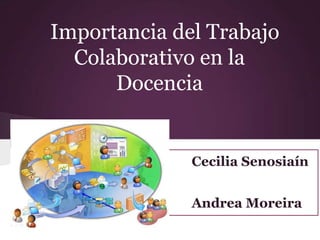 Importancia del Trabajo
  Colaborativo en la
      Docencia


              Cecilia Senosiaín


              Andrea Moreira
 