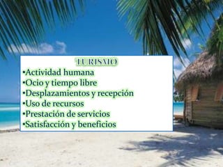•Actividad humana
•Ocio y tiempo libre
•Desplazamientos y recepción
•Uso de recursos
•Prestación de servicios
•Satisfacción y beneficios
 