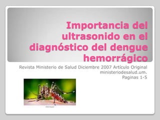 Importancia del ultrasonido en el diagnóstico del dengue hemorrágico Revista Ministerio de Salud Diciembre 2007 Artículo Original ministeriodesalud.um. Paginas 1-5 