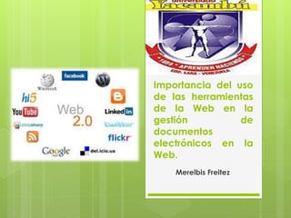 Importancia del uso
de las herramientas
de la Web en la
gestión de
documentos
electrónicos en la
Web.
Merelbis Freitez
 