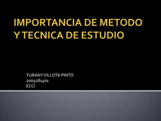 IMPORTANCIA DE METODO Y TECNICA DE ESTUDIO YURANY VILLOTA PINTO 2009281401 ECCI 