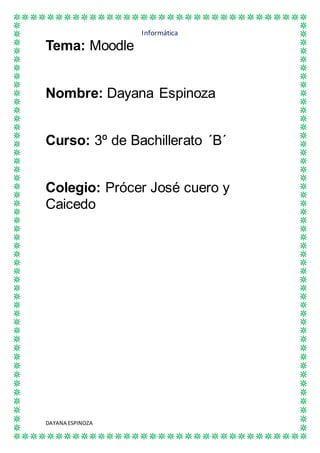 Informática
DAYANA ESPINOZA
Tema: Moodle
Nombre: Dayana Espinoza
Curso: 3º de Bachillerato ´B´
Colegio: Prócer José cuero y
Caicedo
 