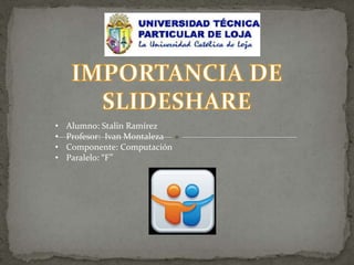 •
•
•
•

Alumno: Stalin Ramírez
Profesor: Ivan Montaleza
Componente: Computación
Paralelo: “F”

 
