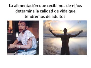 La alimentación que recibimos de niños
    determina la calidad de vida que
         tendremos de adultos
 