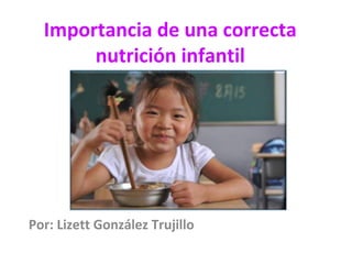 Importancia de una correcta
       nutrición infantil




Por: Lizett González Trujillo
 
