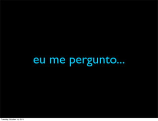 eu me pergunto...



Tuesday, October 18, 2011
 
