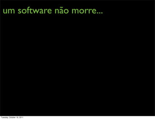 um software não morre...




Tuesday, October 18, 2011
 