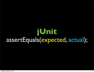 jUnit
          assertEquals(expected, actual);



Tuesday, October 18, 2011
 