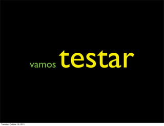 vamos   testar
Tuesday, October 18, 2011
 