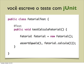 você escreve o teste com jUnit




Tuesday, October 18, 2011
 