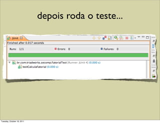 depois roda o teste...




Tuesday, October 18, 2011
 